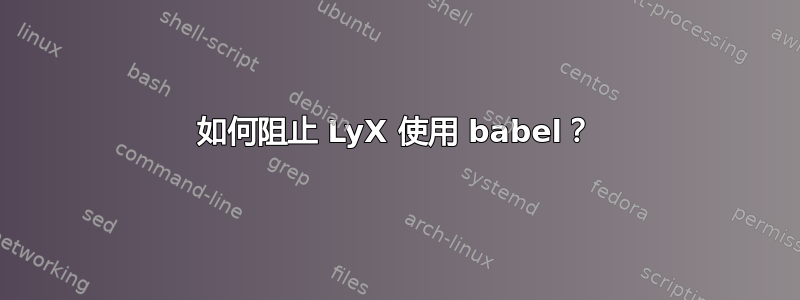 如何阻止 LyX 使用 babel？