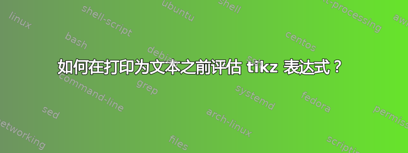 如何在打印为文本之前评估 tikz 表达式？