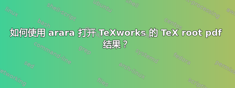 如何使用 arara 打开 TeXworks 的 TeX root pdf 结果？