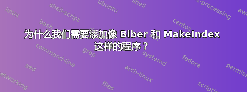 为什么我们需要添加像 Biber 和 MakeIndex 这样的程序？