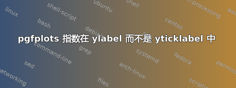 pgfplots 指数在 ylabel 而不是 yticklabel 中