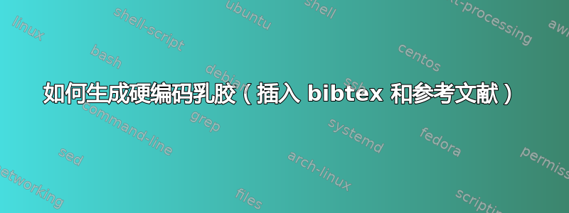 如何生成硬编码乳胶（插入 bibtex 和参考文献）