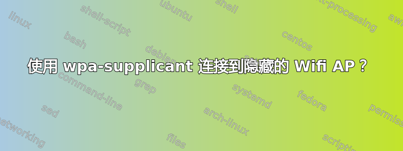 使用 wpa-supplicant 连接到隐藏的 Wifi AP？