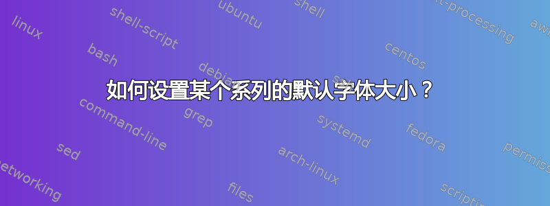 如何设置某个系列的默认字体大小？