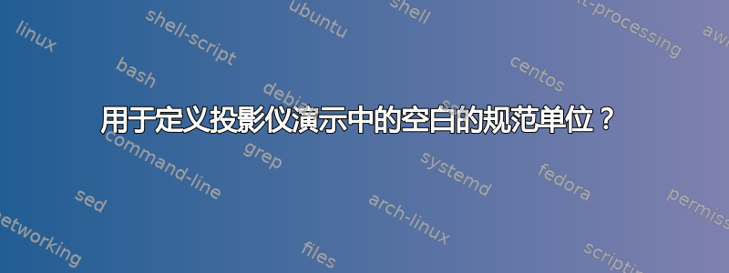 用于定义投影仪演示中的空白的规范单位？