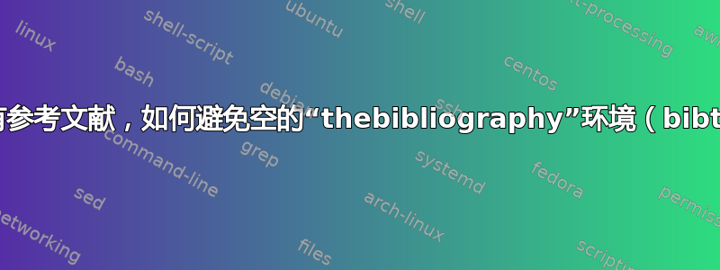 如果没有参考文献，如何避免空的“thebibliography”环境（bibtex）？