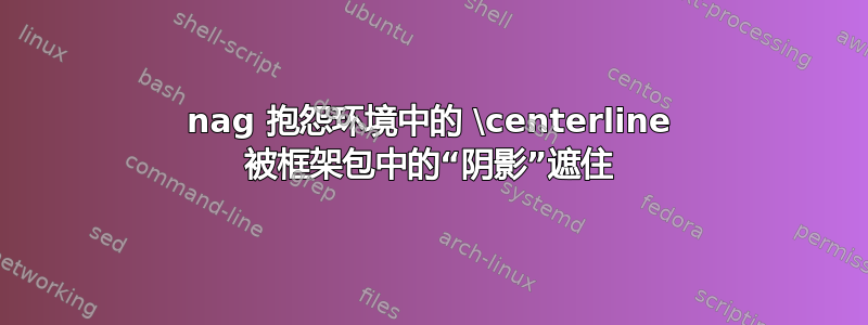 nag 抱怨环境中的 \centerline 被框架包中的“阴影”遮住