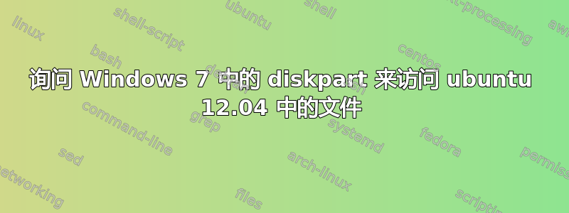 询问 Windows 7 中的 diskpart 来访问 ubuntu 12.04 中的文件