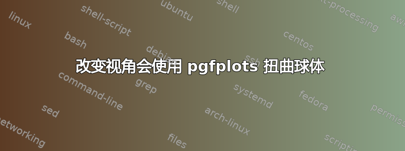 改变视角会使用 pgfplots 扭曲球体