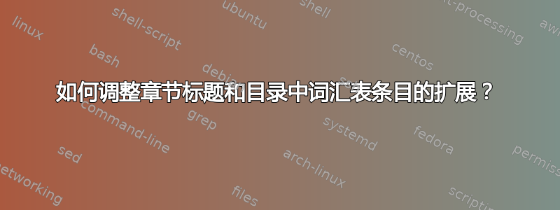 如何调整章节标题和目录中词汇表条目的扩展？