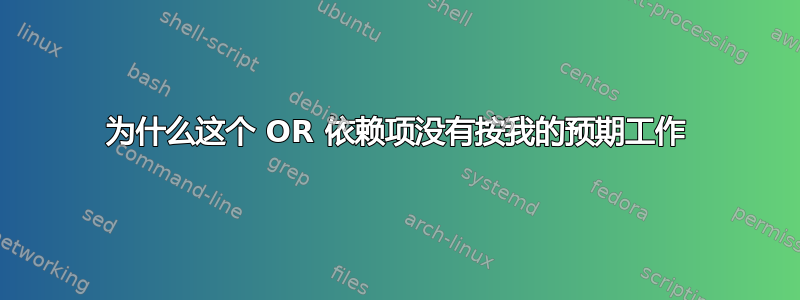 为什么这个 OR 依赖项没有按我的预期工作