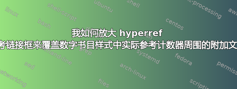 我如何放大 hyperref 的参考链接框来覆盖数字书目样式中实际参考计数器周围的附加文本？