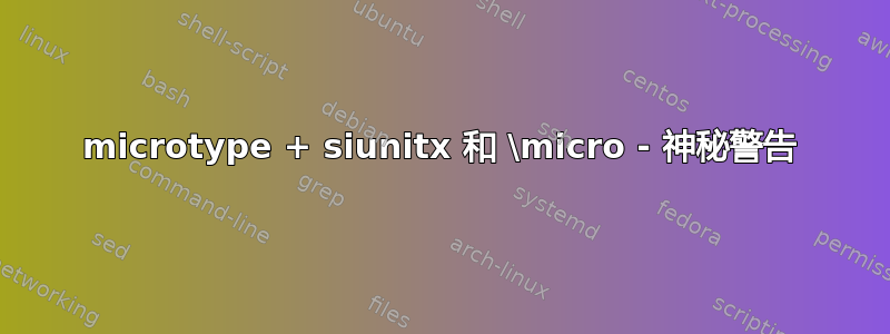 microtype + siunitx 和 \micro - 神秘警告