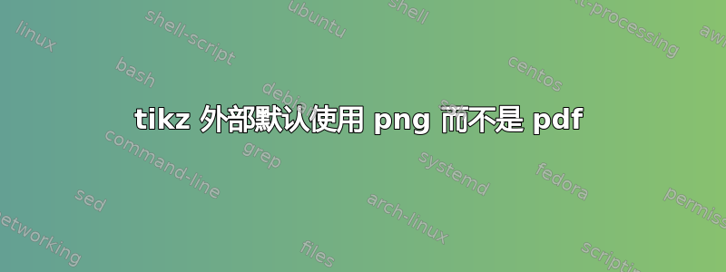 tikz 外部默认使用 png 而不是 pdf