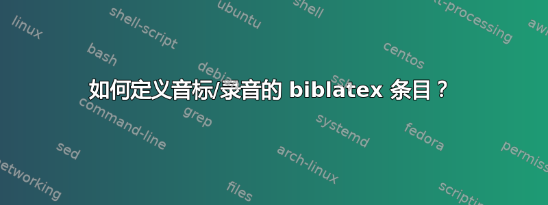 如何定义音标/录音的 biblatex 条目？