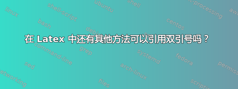 在 Latex 中还有其他方法可以引用双引号吗？