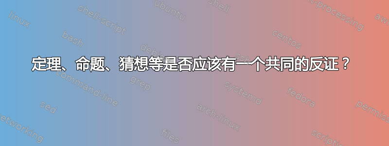 定理、命题、猜想等是否应该有一个共同的反证？