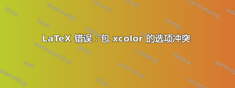 LaTeX 错误：包 xcolor 的选项冲突