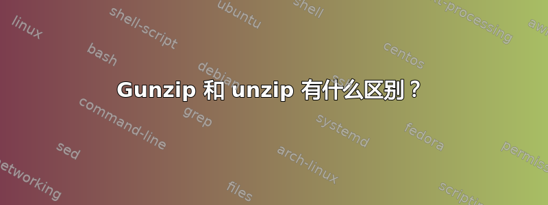 Gunzip 和 unzip 有什么区别？