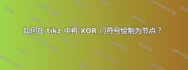 如何在 tikz 中将 XOR 门符号绘制为节点？