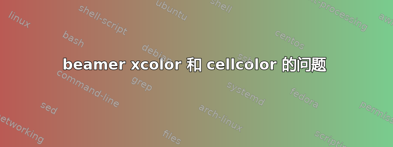 beamer xcolor 和 cellcolor 的问题