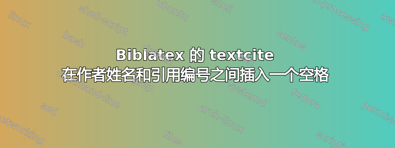 Biblatex 的 textcite 在作者姓名和引用编号之间插入一个空格