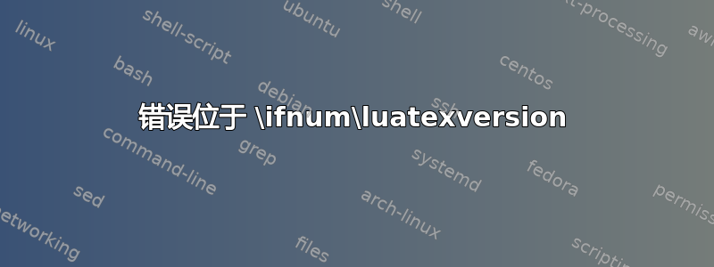 错误位于 \ifnum\luatexversion