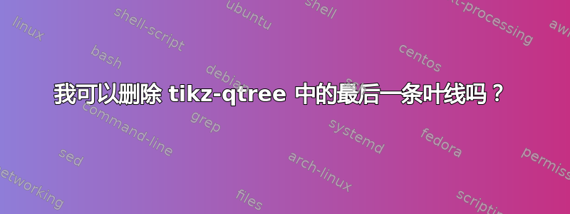 我可以删除 tikz-qtree 中的最后一条叶线吗？