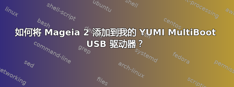 如何将 Mageia 2 添加到我的 YUMI MultiBoot USB 驱动器？