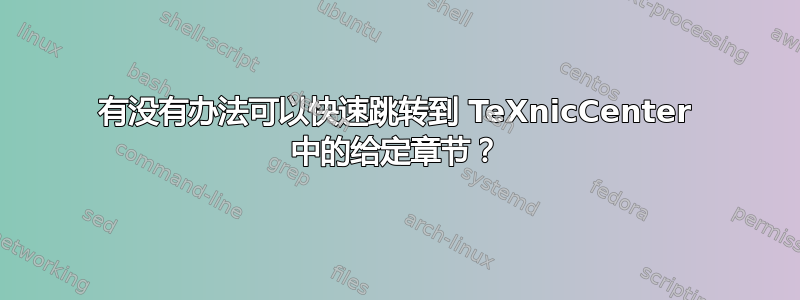 有没有办法可以快速跳转到 TeXnicCenter 中的给定章节？