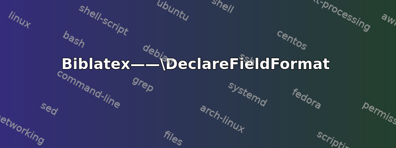 Biblatex——\DeclareFieldFormat