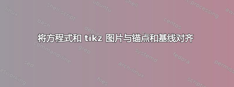 将方程式和 tikz 图片与锚点和基线对齐