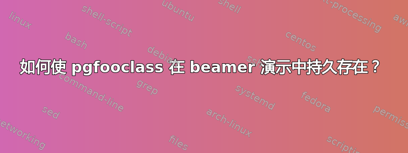 如何使 pgfooclass 在 beamer 演示中持久存在？