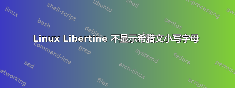 Linux Libertine 不显示希腊文小写字母