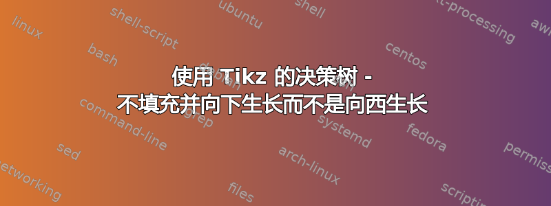 使用 Tikz 的决策树 - 不填充并向下生长而不是向西生长