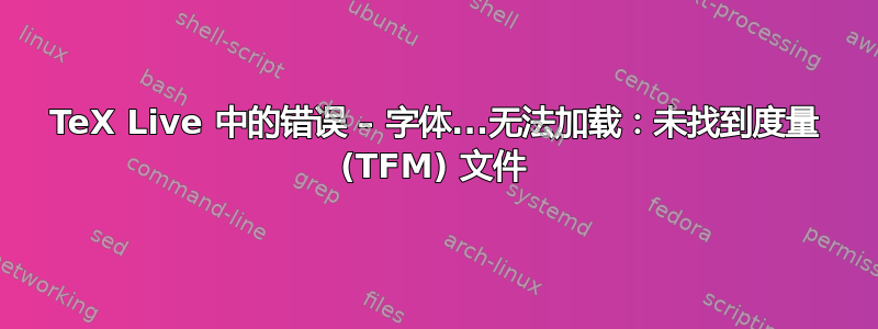 TeX Live 中的错误 – 字体...无法加载：未找到度量 (TFM) 文件