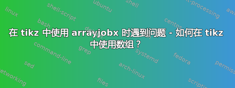 在 tikz 中使用 arrayjobx 时遇到问题 - 如何在 tikz 中使用数组？