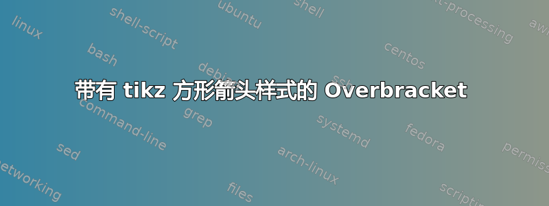 带有 tikz 方形箭头样式的 Overbracket