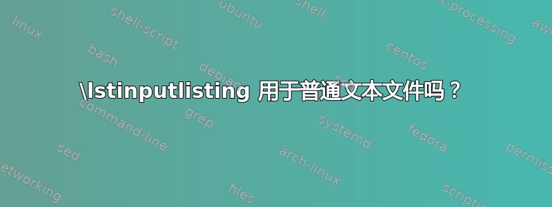 \lstinputlisting 用于普通文本文件吗？