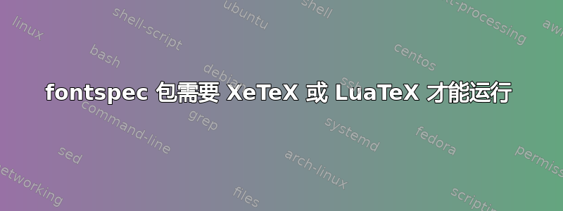 fontspec 包需要 XeTeX 或 LuaTeX 才能运行