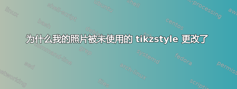 为什么我的照片被未使用的 tikzstyle 更改了