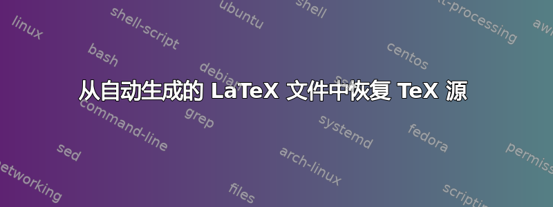 从自动生成的 LaTeX 文件中恢复 TeX 源