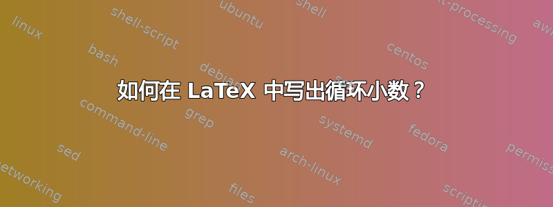 如何在 LaTeX 中写出循环小数？