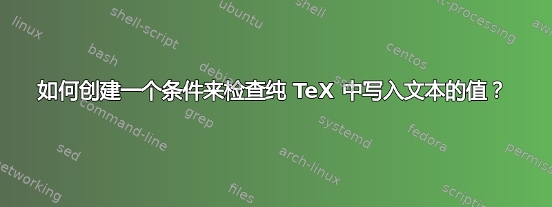 如何创建一个条件来检查纯 TeX 中写入文本的值？