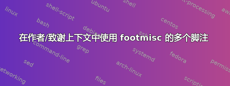 在作者/致谢上下文中使用 footmisc 的多个脚注