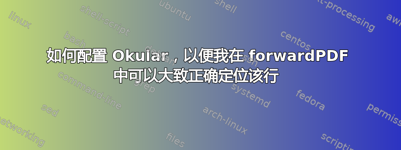 如何配置 Okular，以便我在 forwardPDF 中可以大致正确定位该行 