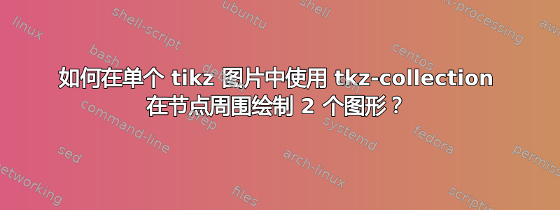 如何在单个 tikz 图片中使用 tkz-collection 在节点周围绘制 2 个图形？