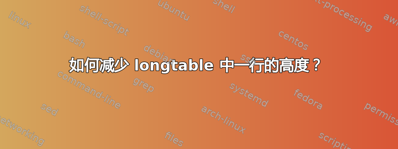 如何减少 longtable 中一行的高度？