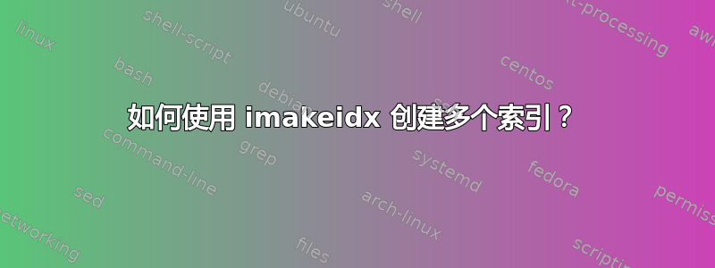 如何使用 imakeidx 创建多个索引？