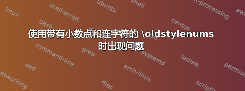 使用带有小数点和连字符的 \oldstylenums 时出现问题